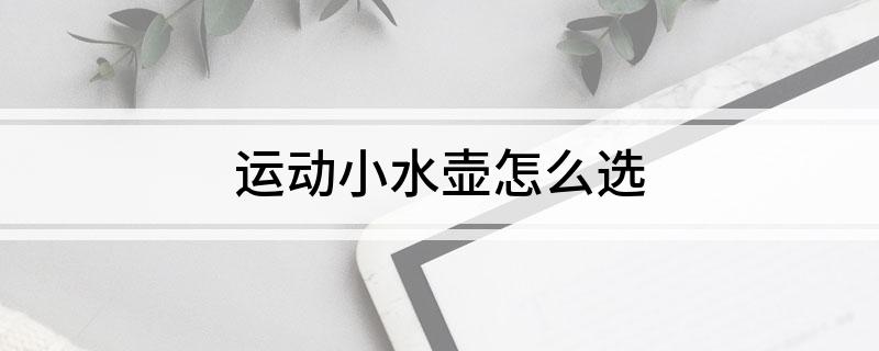 必威运动小水壶怎么选(图1) 必威运动小水壶怎么选(图1)